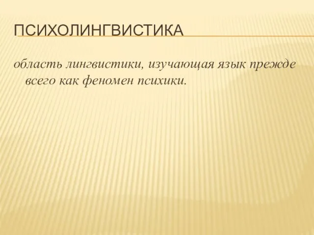 ПСИХОЛИНГВИСТИКА область лингвистики, изучающая язык прежде всего как феномен психики.