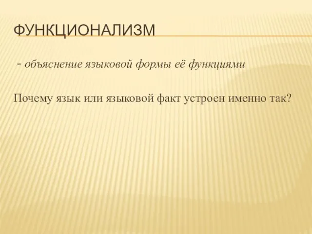 ФУНКЦИОНАЛИЗМ - объяснение языковой формы её функциями Почему язык или языковой факт устроен именно так?