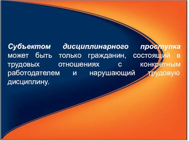 Субъектом дисциплинарного проступка может быть только гражданин, состоящий в трудовых отношениях с конкретным