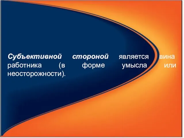 Субъективной стороной является вина работника (в форме умысла или неосторожности).