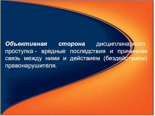 Объективная сторона дисциплинарного проступка - вредные последствия и причинная связь между ними и действием (бездействием) правонарушителя.