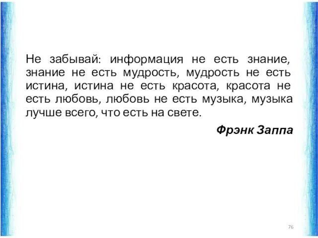 Не забывай: информация не есть знание, знание не есть мудрость,