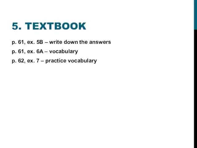 5. TEXTBOOK p. 61, ex. 5B – write down the answers p. 61,