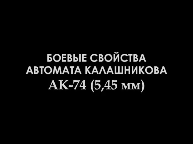 БОЕВЫЕ СВОЙСТВА АВТОМАТА КАЛАШНИКОВА АК-74 (5,45 мм)