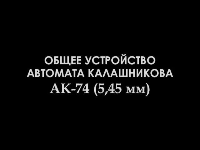 ОБЩЕЕ УСТРОЙСТВО АВТОМАТА КАЛАШНИКОВА АК-74 (5,45 мм)