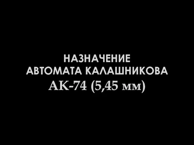 НАЗНАЧЕНИЕ АВТОМАТА КАЛАШНИКОВА АК-74 (5,45 мм)