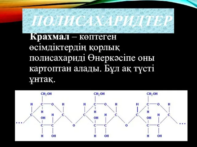 ПОЛИСАХАРИДТЕР Крахмал – көптеген өсімдіктердің қорлық полисахариді Өнеркәсіпе оны картоптан алады. Бұл ақ түсті ұнтақ.