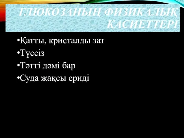 ГЛЮКОЗАНЫҢ ФИЗИКАЛЫҚ ҚАСИЕТТЕРІ Қатты, кристалды зат Түссіз Тәтті дәмі бар Суда жақсы ериді