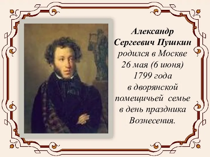 Александр Сергеевич Пушкин родился в Москве 26 мая (6 июня) 1799 года в