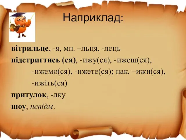 Наприклад: вітрильце, -я, мн. –льця, -лець підстригтись (ся), -ижу(ся), -ижеш(ся),