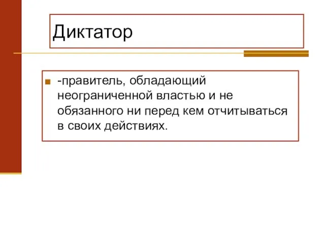 Диктатор -правитель, обладающий неограниченной властью и не обязанного ни перед кем отчитываться в своих действиях.