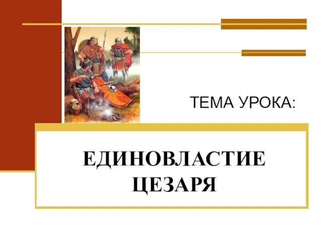 ЕДИНОВЛАСТИЕ ЦЕЗАРЯ ТЕМА УРОКА: