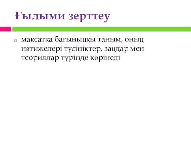 Ғылыми зерттеу мақсатқа бағыныңқы таным, оның нәтижелері түсініктер, заңдар мен теориялар түрінде көрінеді