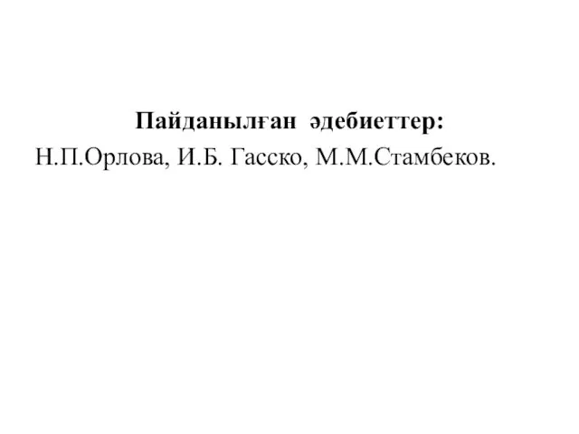 Пайданылған әдебиеттер: Н.П.Орлова, И.Б. Гасско, М.М.Стамбеков.