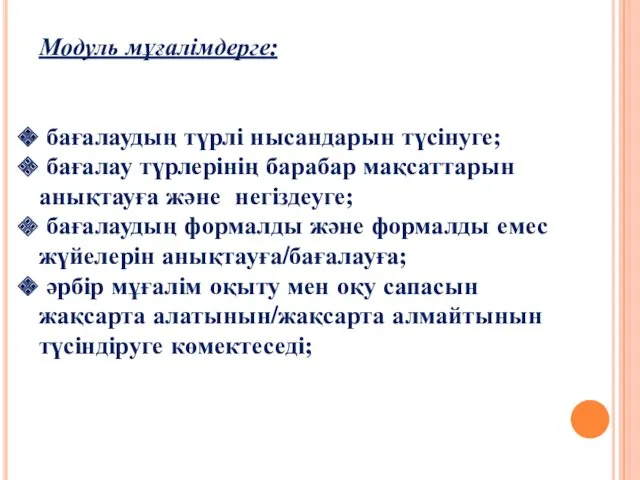 Модуль мұғалімдерге: бағалаудың түрлі нысандарын түсінуге; бағалау түрлерінің барабар мақсаттарын