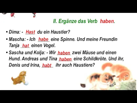 II. Ergänze das Verb haben. Dima: - ____ du ein Haustier? Mascha: -