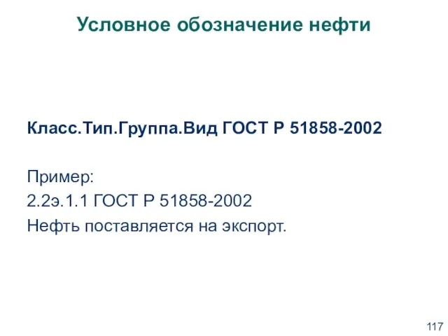 Условное обозначение нефти Класс.Тип.Группа.Вид ГОСТ Р 51858-2002 Пример: 2.2э.1.1 ГОСТ Р 51858-2002 Нефть поставляется на экспорт.