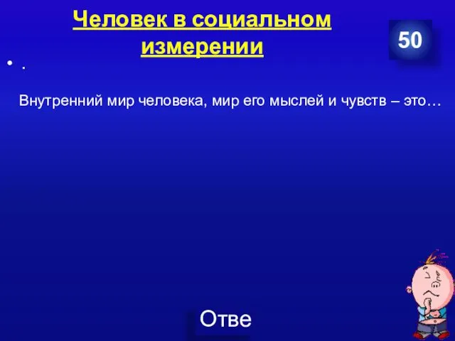 Человек в социальном измерении . 50 Внутренний мир человека, мир его мыслей и чувств – это…