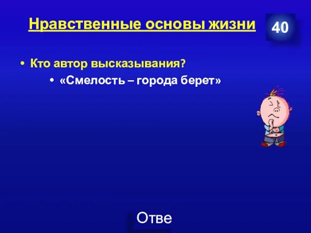 Нравственные основы жизни Кто автор высказывания? «Смелость – города берет» 40