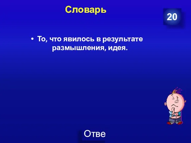 Словарь То, что явилось в результате размышления, идея. 20