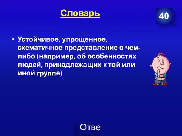 Словарь 40 Устойчивое, упрощенное, схематичное представление о чем-либо (например, об