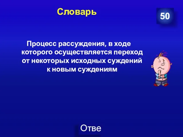 Словарь Процесс рассуждения, в ходе которого осуществляется переход от некоторых исходных суждений к новым суждениям 50