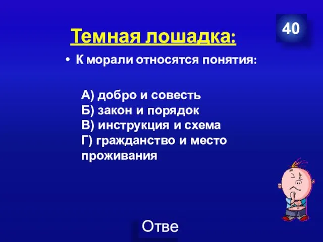 Темная лошадка: К морали относятся понятия: 40 А) добро и