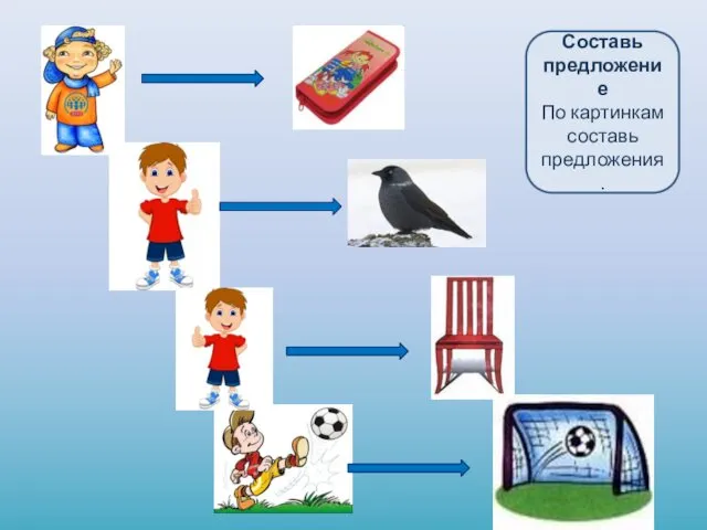 Составь предложение По картинкам составь предложения.