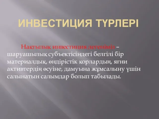 ИНВЕСТИЦИЯ ТҮРЛЕРІ Нақтылық инвестиция дегеніміз – шаруашылық субъектісіндегі белгілі бір