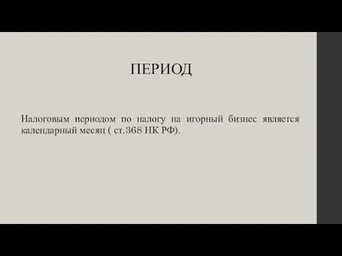 ПЕРИОД Налоговым периодом по налогу на игорный бизнес является календарный месяц ( ст.368 НК РФ).