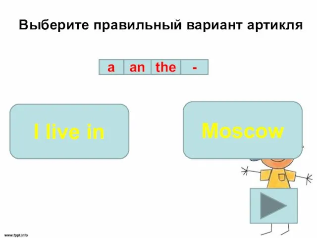 Выберите правильный вариант артикля a an the - I live in Moscow