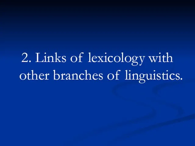 2. Links of lexicology with other branches of linguistics.