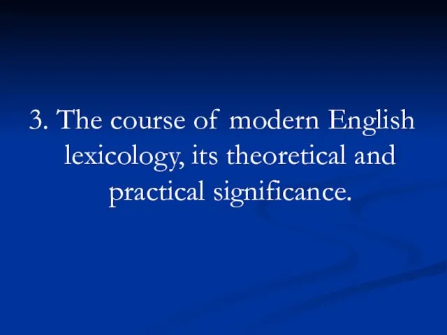 3. The course of modern English lexicology, its theoretical and practical significance.
