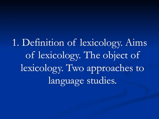 1. Definition of lexicology. Aims of lexicology. The object of lexicology. Two approaches to language studies.