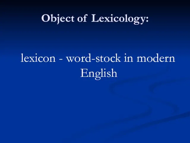 Object of Lexicology: lexicon - word-stock in modern English