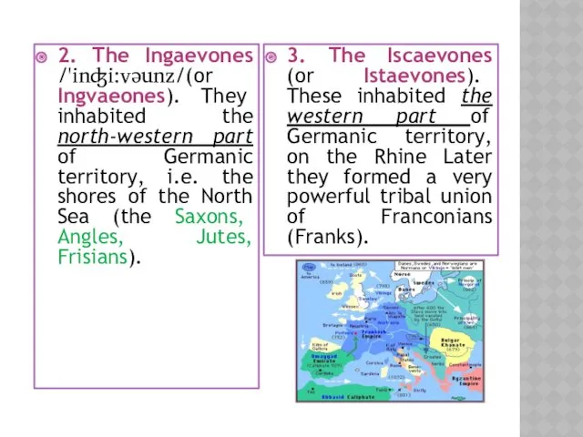 2. The Ingaevones /'inʤi:vəunz/(or Ingvaeones). They inhabited the north-western part of Germanic territory,