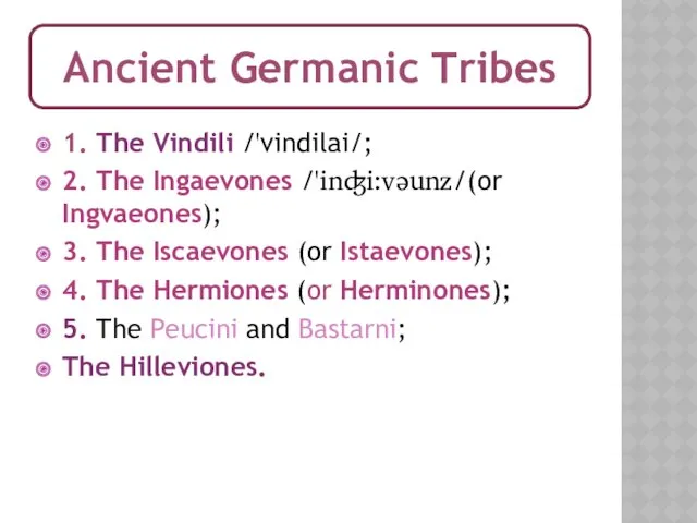 1. The Vindili /'vindilai/; 2. The Ingaevones /'inʤi:vəunz/(or Ingvaeones); 3. The Iscaevones (or