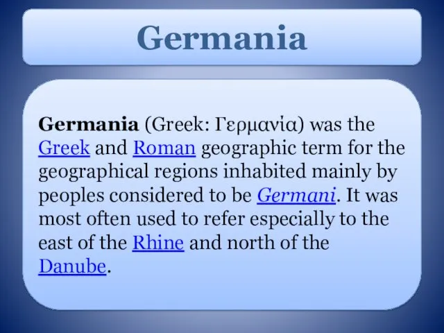 Germania (Greek: Γερμανία) was the Greek and Roman geographic term for the geographical