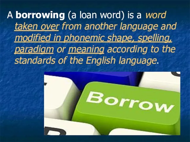 A borrowing (a loan word) is a word taken over