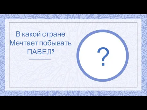 ? В какой стране Мечтает побывать ПАВЕЛ?