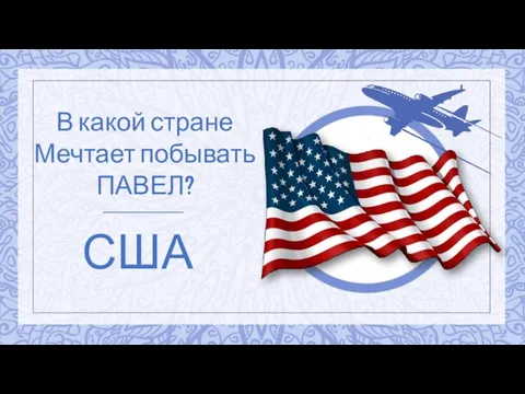 США В какой стране Мечтает побывать ПАВЕЛ?