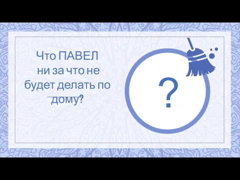 ? Что ПАВЕЛ ни за что не будет делать по дому?