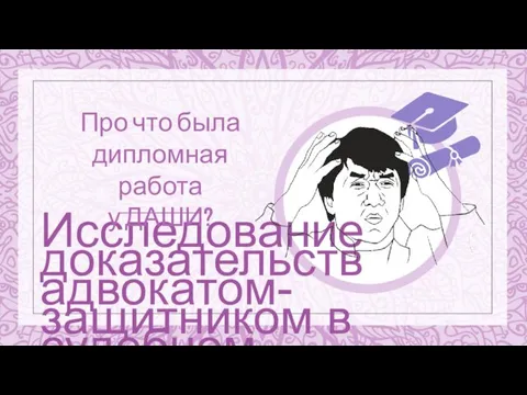 Исследование доказательств адвокатом-защитником в судебном заседании Про что была дипломная работа у ДАШИ?