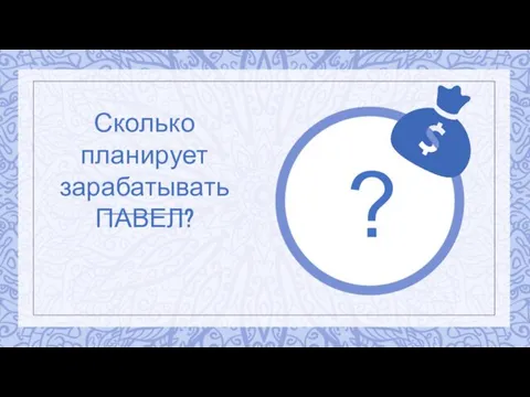 Сколько планирует зарабатывать ПАВЕЛ? ?