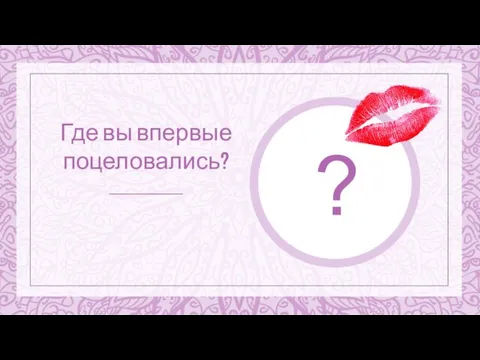 ? Где вы впервые поцеловались?