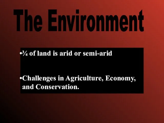 The Environment ¾ of land is arid or semi-arid Challenges in Agriculture, Economy, and Conservation.