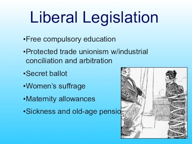 Liberal Legislation Free compulsory education Protected trade unionism w/industrial conciliation