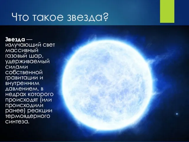 Что такое звезда? Звезда — излучающий свет массивный газовый шар,