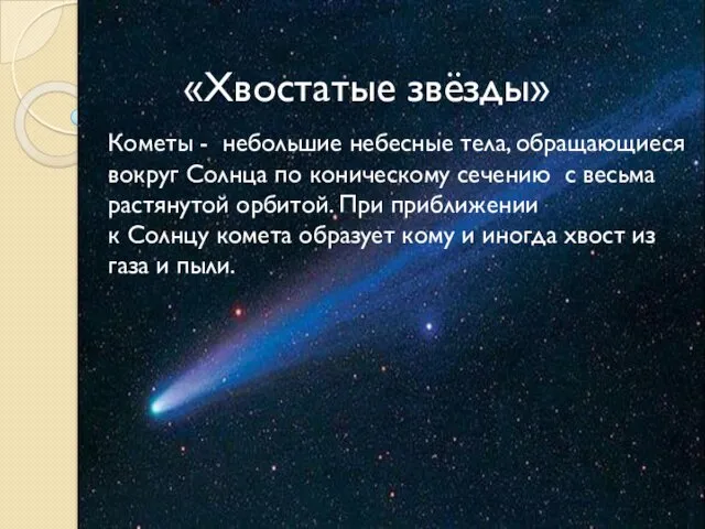 «Хвостатые звёзды» Кометы - небольшие небесные тела, обращающиеся вокруг Солнца по коническому сечению