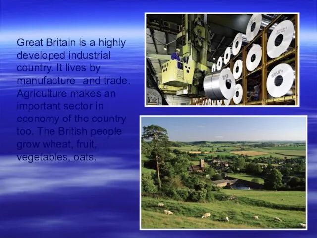 Great Britain is a highly developed industrial country. It lives by manufacture and